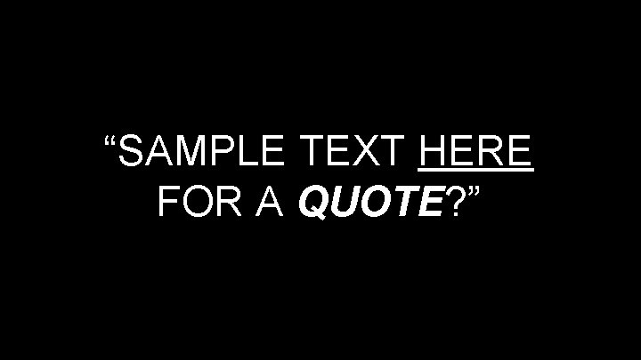“SAMPLE TEXT HERE FOR A QUOTE? ” 