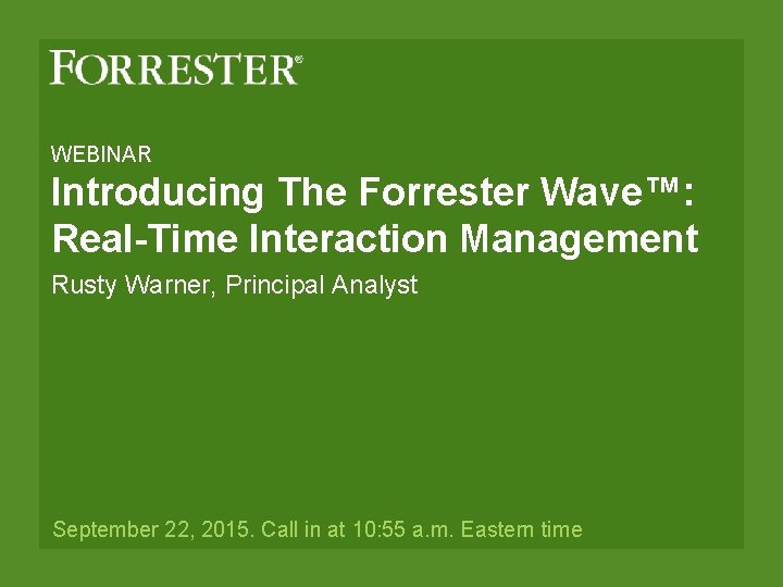 WEBINAR Introducing The Forrester Wave™: Real-Time Interaction Management Rusty Warner, Principal Analyst September 22,