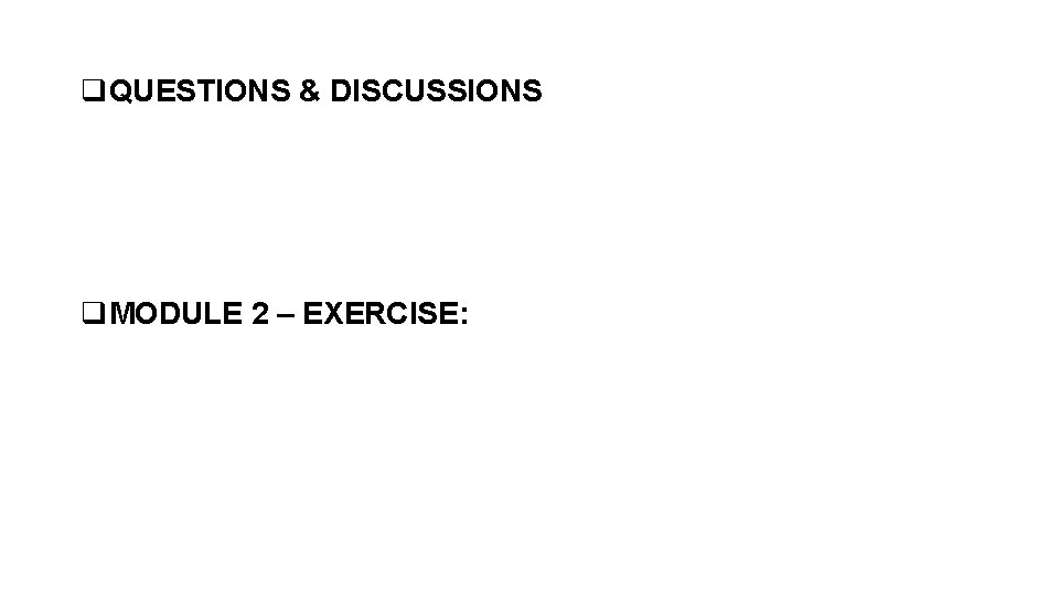 q. QUESTIONS & DISCUSSIONS q. MODULE 2 – EXERCISE: 