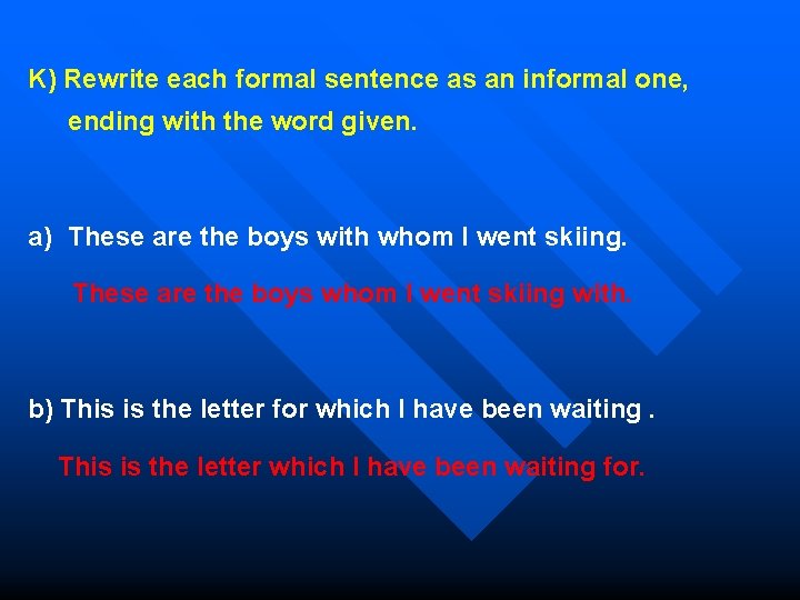 K) Rewrite each formal sentence as an informal one, ending with the word given.