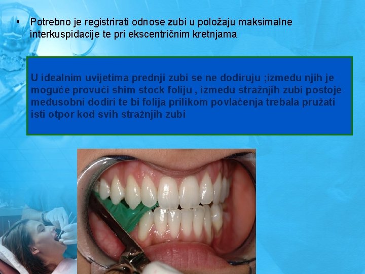  • Potrebno je registrirati odnose zubi u položaju maksimalne interkuspidacije te pri ekscentričnim