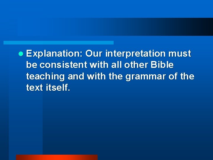 l Explanation: Our interpretation must be consistent with all other Bible teaching and with