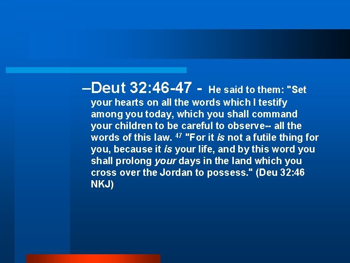 –Deut 32: 46 -47 - He said to them: "Set your hearts on all