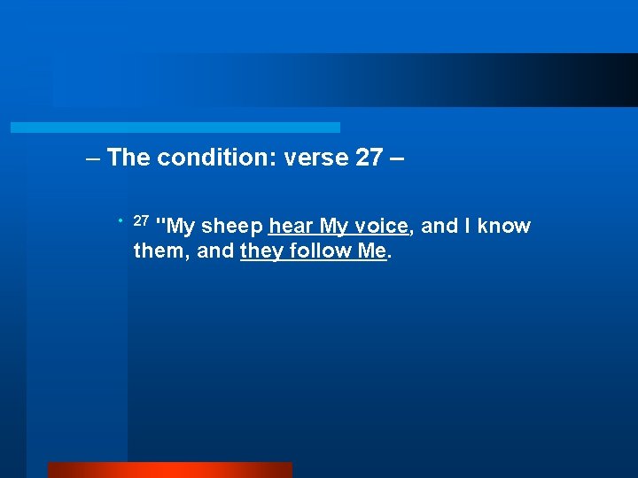 – The condition: verse 27 – • 27 "My sheep hear My voice, and