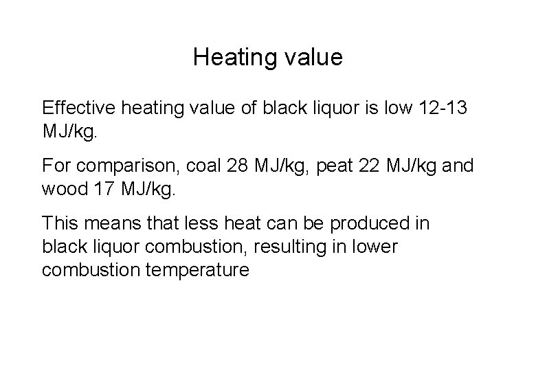 Heating value Effective heating value of black liquor is low 12 -13 MJ/kg. For