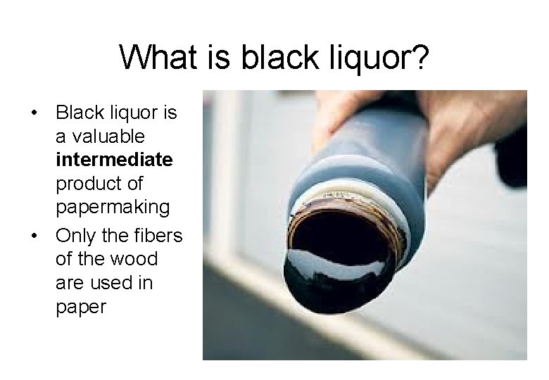 What is black liquor? • Black liquor is a valuable intermediate product of papermaking