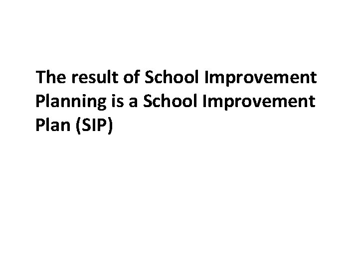 The result of School Improvement Planning is a School Improvement Plan (SIP) 