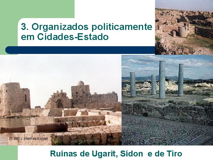 3. Organizados politicamente em Cidades-Estado Ruínas de Ugarit, Sídon e de Tiro 