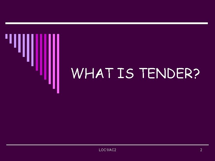 WHAT IS TENDER? LOC 1/AC 2 2 