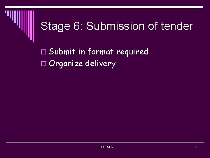 Stage 6: Submission of tender o Submit in format required o Organize delivery LOC