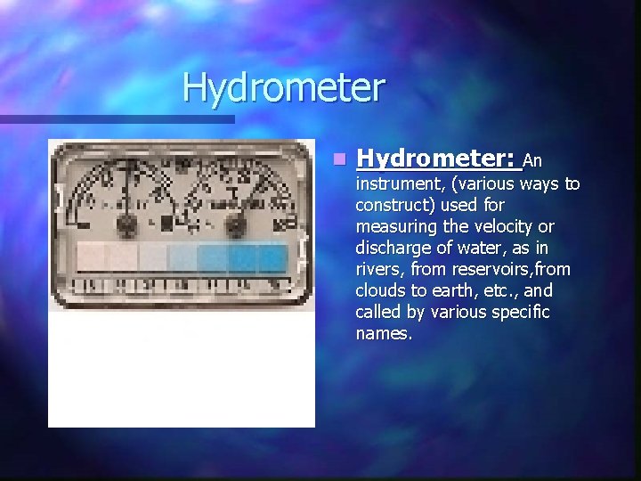 Hydrometer n Hydrometer: An instrument, (various ways to construct) used for measuring the velocity