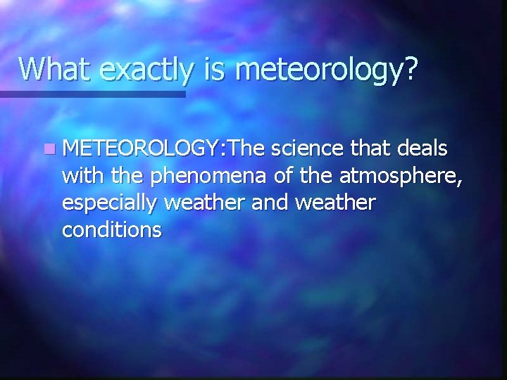 What exactly is meteorology? n METEOROLOGY: The science that deals with the phenomena of
