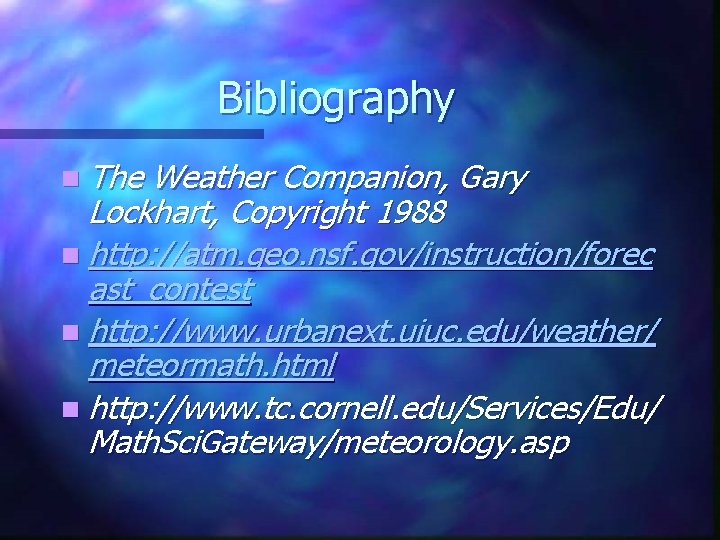 Bibliography n The Weather Companion, Gary Lockhart, Copyright 1988 n http: //atm. geo. nsf.