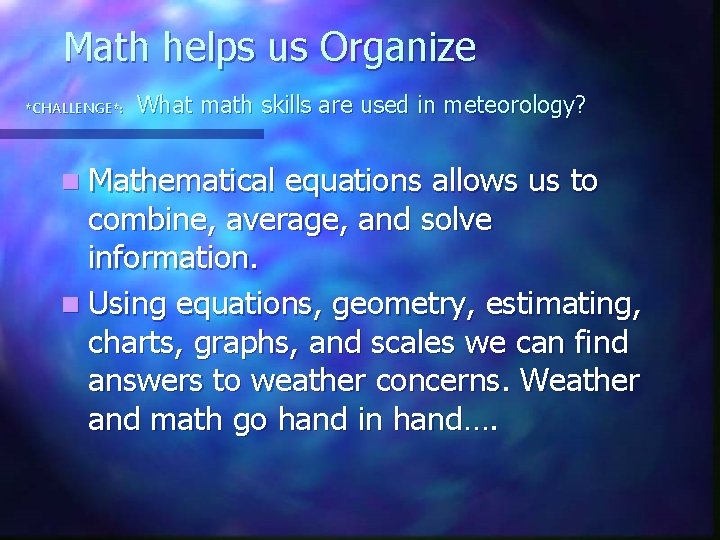 Math helps us Organize *CHALLENGE*: What math skills are used in meteorology? n Mathematical