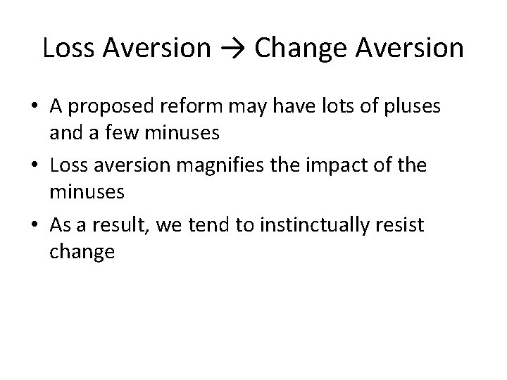 Loss Aversion → Change Aversion • A proposed reform may have lots of pluses