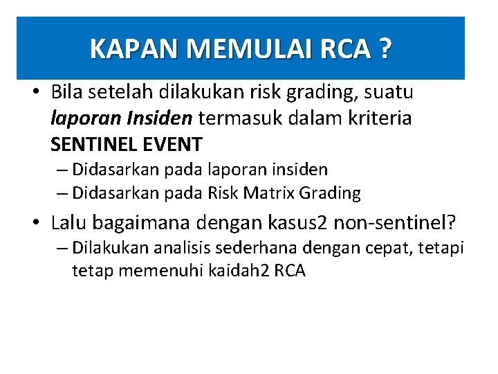 KAPAN MEMULAI RCA ? • Bila setelah dilakukan risk grading, suatu laporan Insiden termasuk