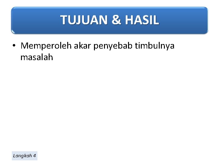  • Memperoleh akar penyebab timbulnya masalah Langkah 4 