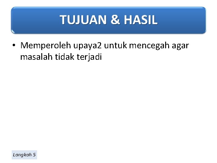  • Memperoleh upaya 2 untuk mencegah agar masalah tidak terjadi Langkah 5 