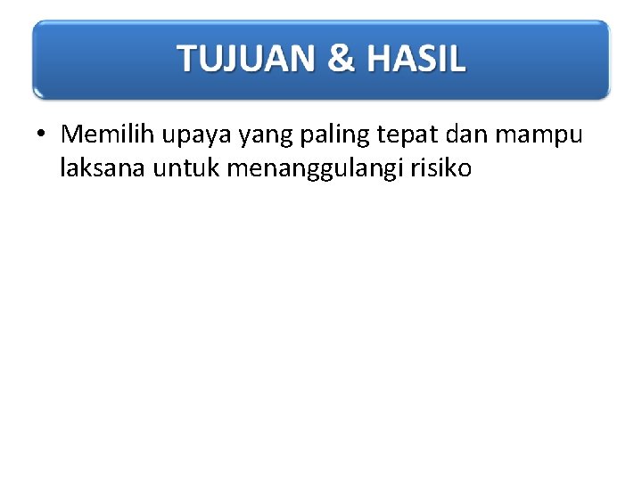  • Memilih upaya yang paling tepat dan mampu laksana untuk menanggulangi risiko 