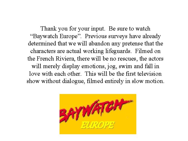 Thank you for your input. Be sure to watch “Baywatch Europe”. Previous surveys have