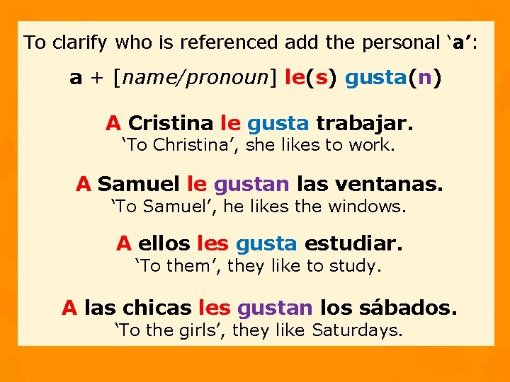 To clarify who is referenced add the personal ‘a’: a + [name/pronoun] le(s) gusta(n)