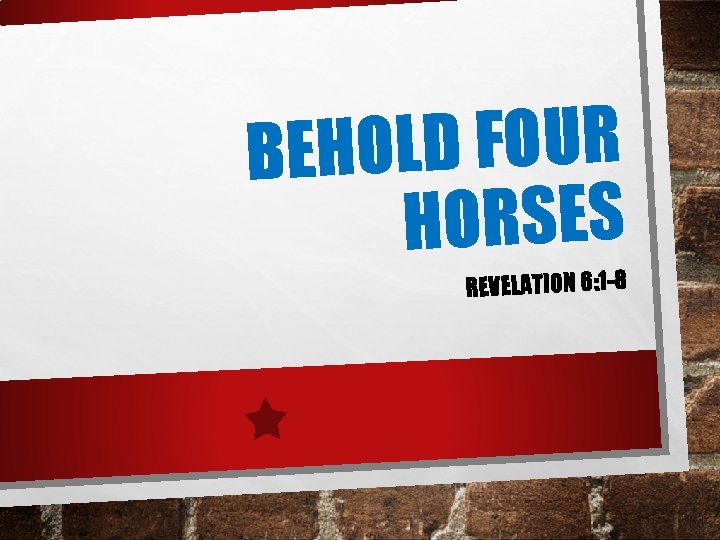 R U O F D L O BEH HORSES REVELATION 6: 1 -8 