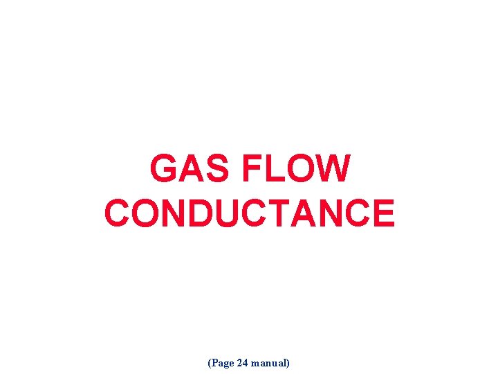 GAS FLOW CONDUCTANCE (Page 24 manual) 