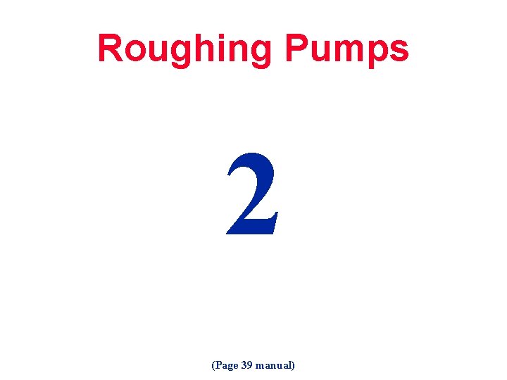 Roughing Pumps 2 (Page 39 manual) 