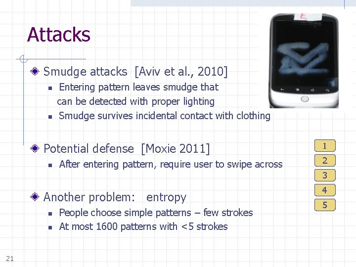 Attacks Smudge attacks [Aviv et al. , 2010] Entering pattern leaves smudge that can