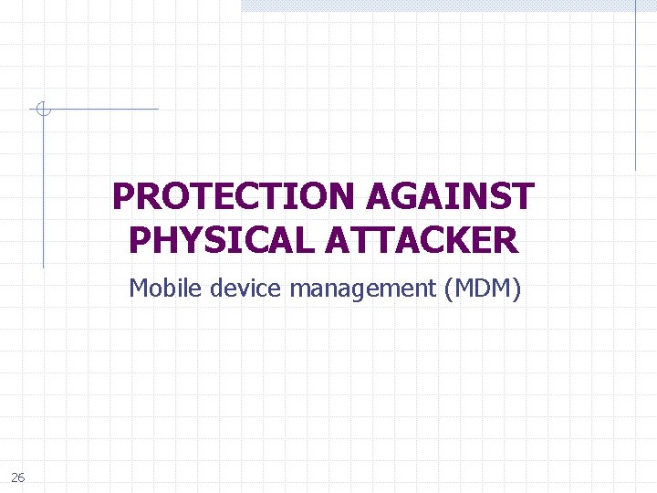 PROTECTION AGAINST PHYSICAL ATTACKER Mobile device management (MDM) 26 