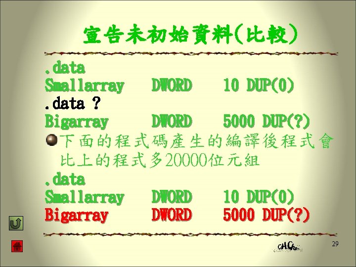 宣告未初始資料(比較). data Smallarray. data ? Bigarray DWORD 10 DUP(0) DWORD 5000 DUP(? ) 下面的程式碼產生的編譯後程式會