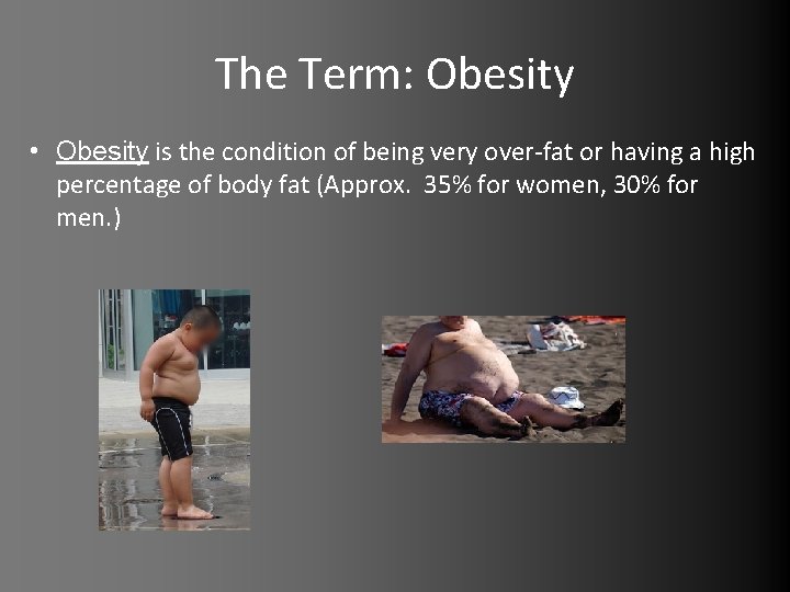 The Term: Obesity • Obesity is the condition of being very over-fat or having