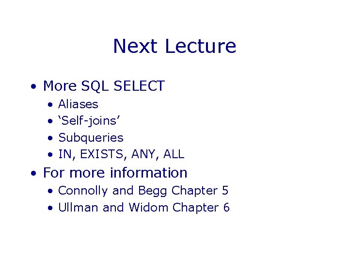 Next Lecture • More SQL SELECT • • Aliases ‘Self-joins’ Subqueries IN, EXISTS, ANY,