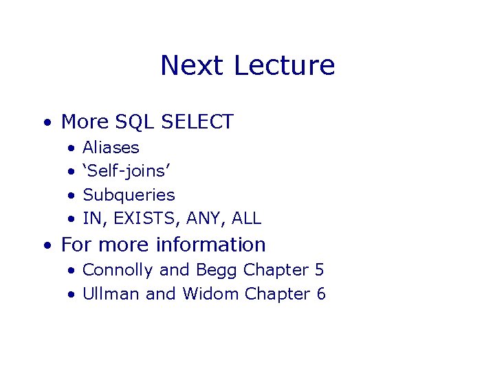 Next Lecture • More SQL SELECT • • Aliases ‘Self-joins’ Subqueries IN, EXISTS, ANY, Next Lecture • More SQL SELECT • • Aliases ‘Self-joins’ Subqueries IN, EXISTS, ANY,