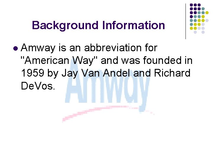 Background Information l Amway is an abbreviation for "American Way" and was founded in