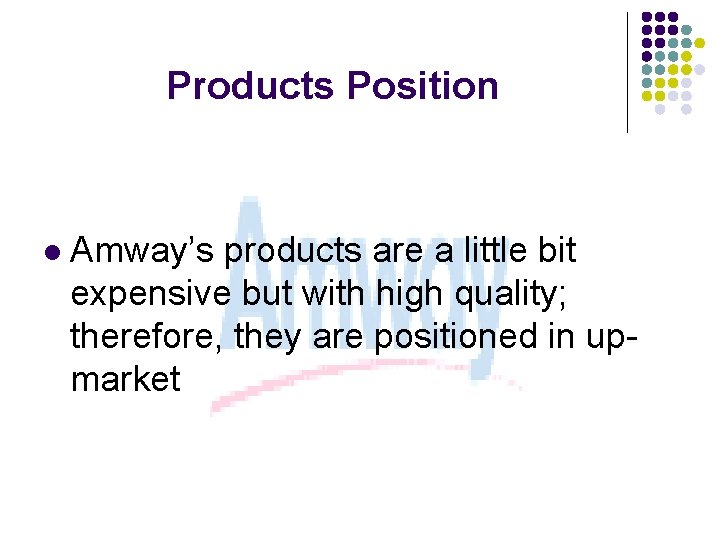 Products Position l Amway’s products are a little bit expensive but with high quality;