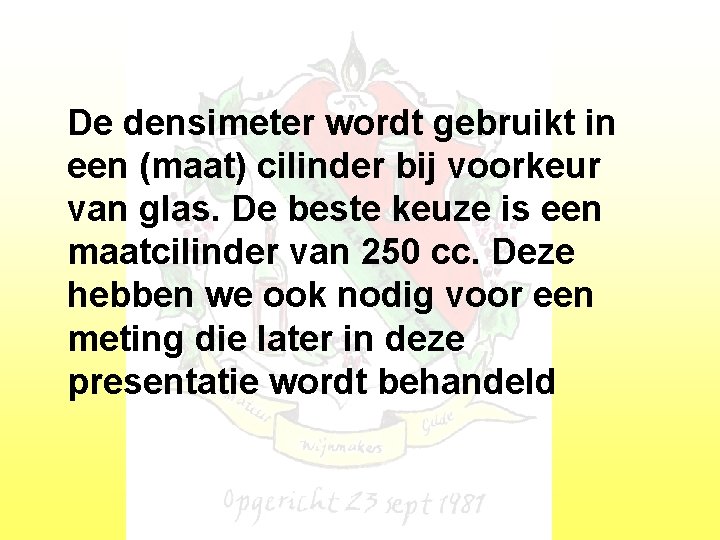 De densimeter wordt gebruikt in een (maat) cilinder bij voorkeur van glas. De beste