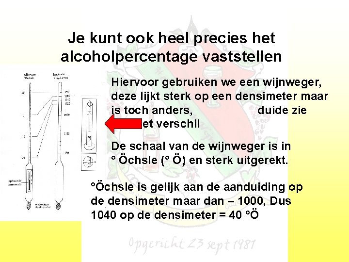 Je kunt ook heel precies het alcoholpercentage vaststellen Hiervoor gebruiken we een wijnweger, deze