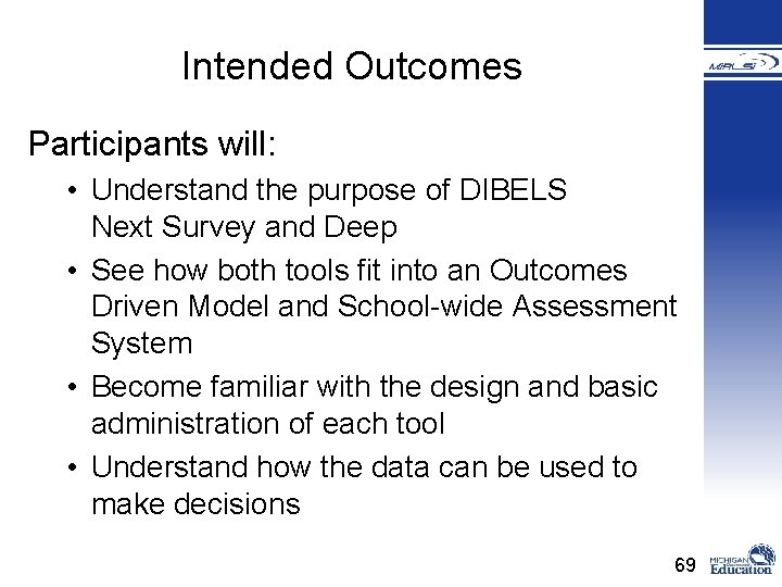 Intended Outcomes Participants will: • Understand the purpose of DIBELS Next Survey and Deep