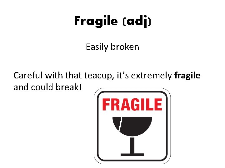 Fragile (adj) Easily broken Careful with that teacup, it’s extremely fragile and could break!