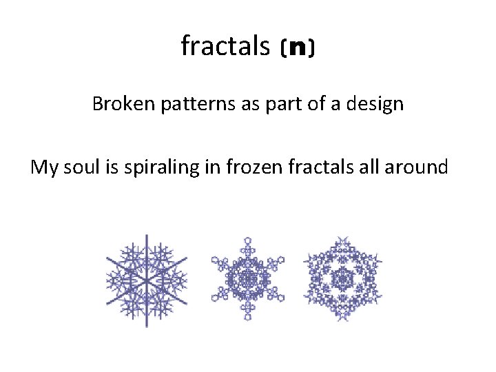 fractals (n) Broken patterns as part of a design My soul is spiraling in