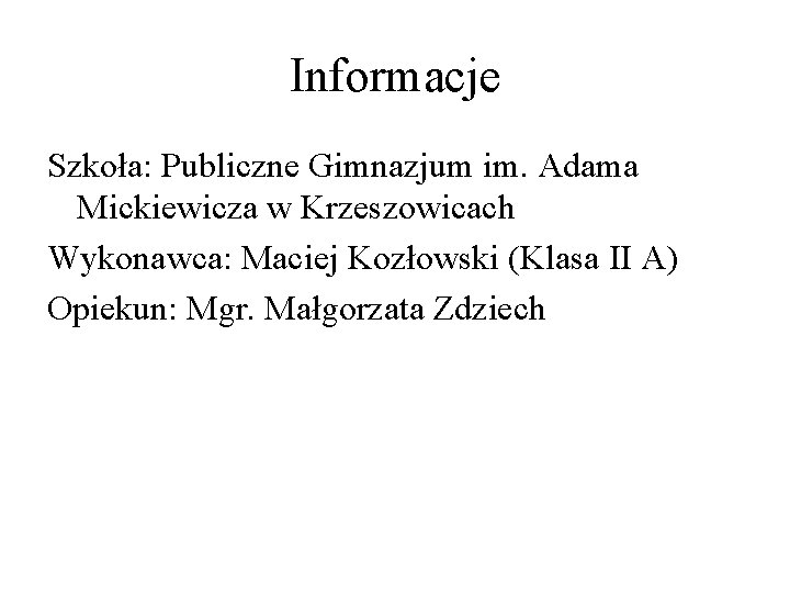 Informacje Szkoła: Publiczne Gimnazjum im. Adama Mickiewicza w Krzeszowicach Wykonawca: Maciej Kozłowski (Klasa II