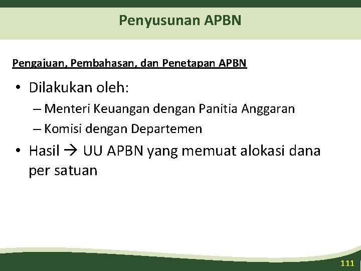 Penyusunan APBN Pengajuan, Pembahasan, dan Penetapan APBN • Dilakukan oleh: – Menteri Keuangan dengan