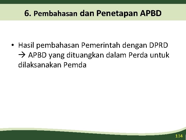 6. Pembahasan dan Penetapan APBD • Hasil pembahasan Pemerintah dengan DPRD APBD yang dituangkan