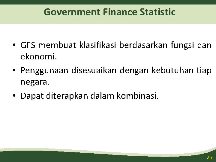 Government Finance Statistic • GFS membuat klasifikasi berdasarkan fungsi dan ekonomi. • Penggunaan disesuaikan