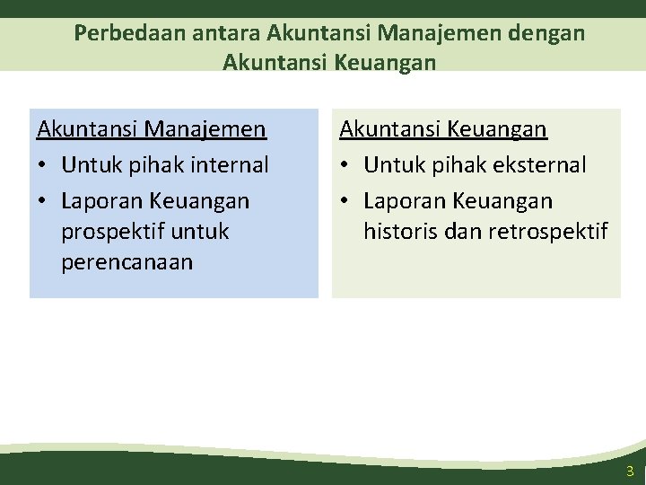 Perbedaan antara Akuntansi Manajemen dengan Akuntansi Keuangan Akuntansi Manajemen • Untuk pihak internal •