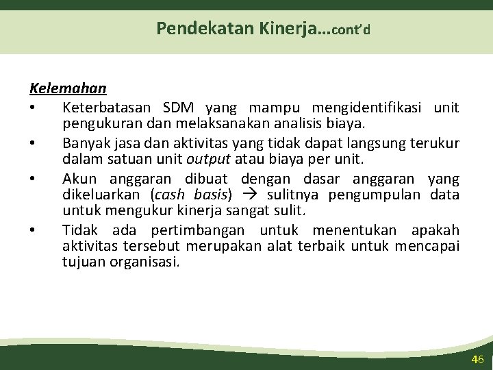 Pendekatan Kinerja…cont’d Kelemahan • Keterbatasan SDM yang mampu mengidentifikasi unit pengukuran dan melaksanakan analisis