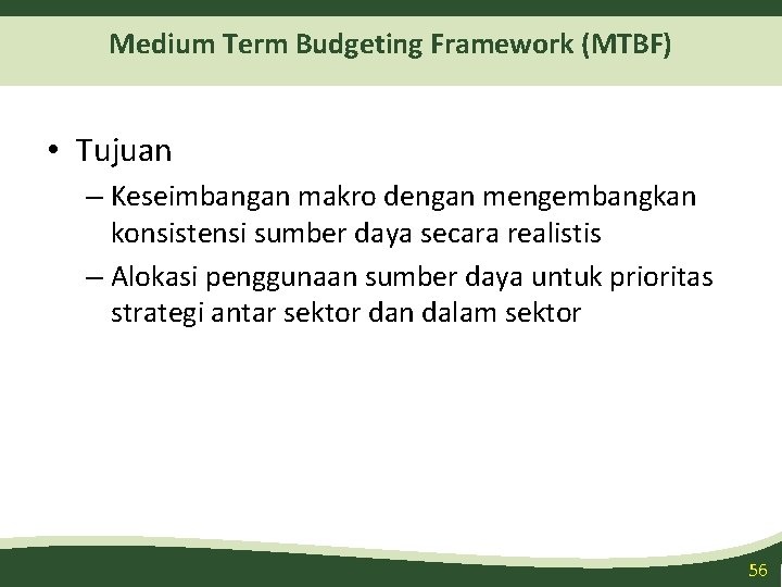 Medium Term Budgeting Framework (MTBF) • Tujuan – Keseimbangan makro dengan mengembangkan konsistensi sumber
