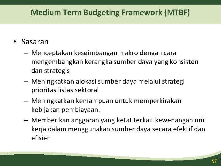 Medium Term Budgeting Framework (MTBF) • Sasaran – Menceptakan keseimbangan makro dengan cara mengembangkan