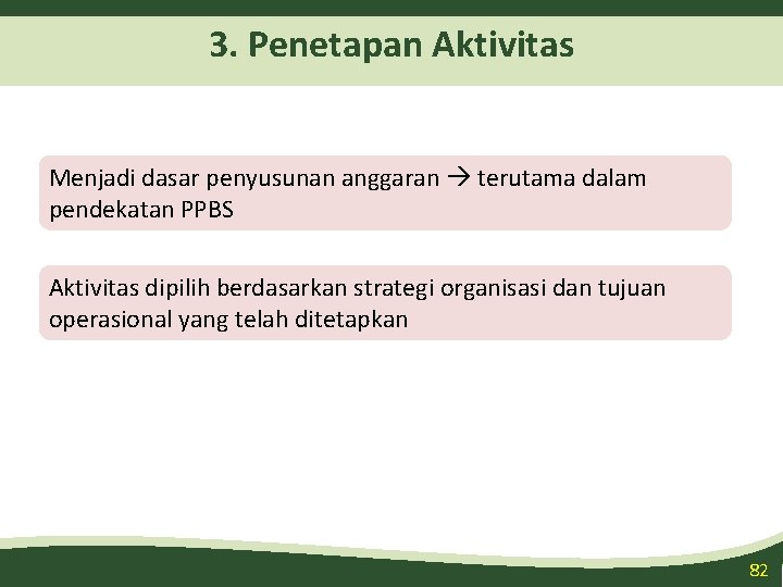 3. Penetapan Aktivitas Menjadi dasar penyusunan anggaran terutama dalam pendekatan PPBS Aktivitas dipilih berdasarkan